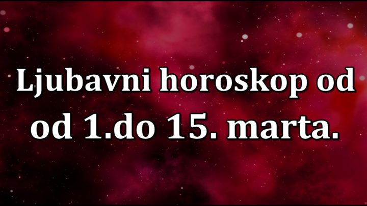 Ljubavni horoskop od 1.do 15.marta:OVNA očekuje VELIKI RIZIKO da izgubi VOLJENU OSOBU!-VAGA ne sme da donosi NAGLE ODLUKE!